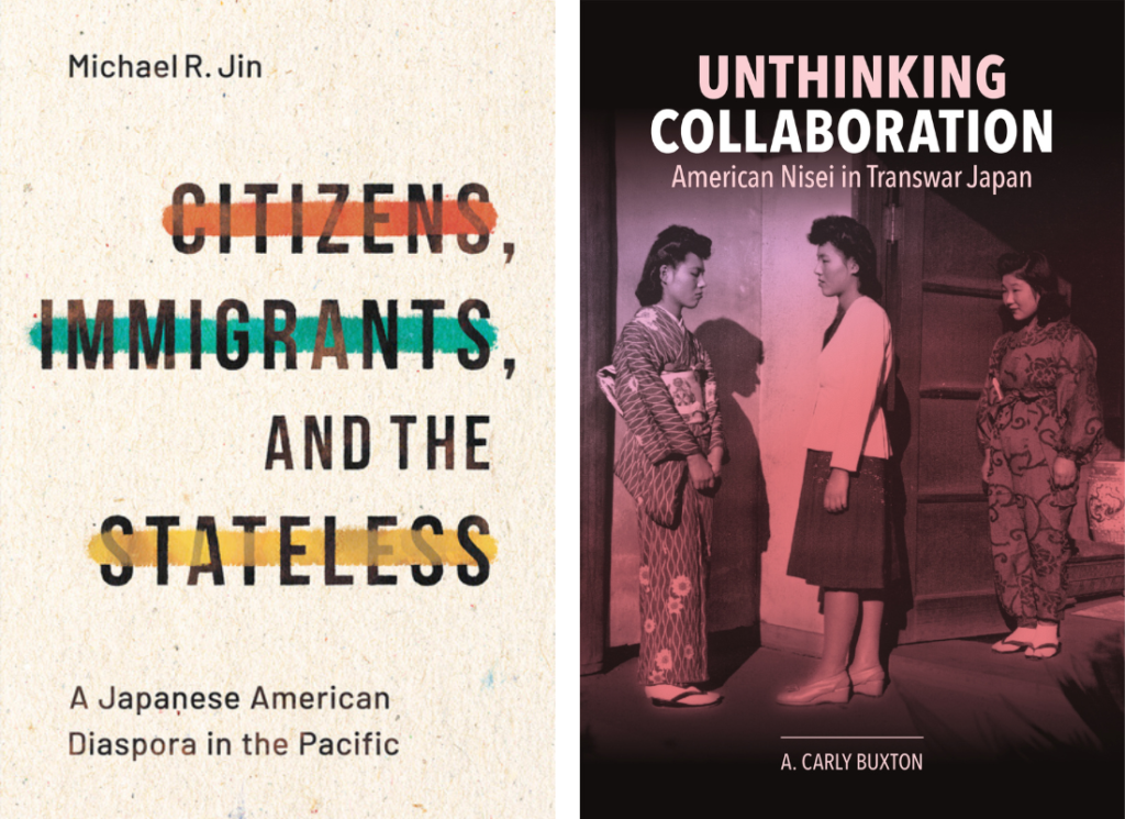 Book covers for "Citizens, Immigrants, and the Stateless: A Japanese American Diaspora in the Pacific" by Michael R. Jin and "Unthinking Collaboration: American Nisei in Transwar Japan" by A. Carly Buxton