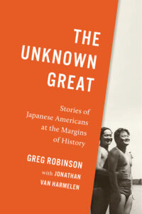 Book cover of The Unknown Great: Stories of Japanese Americans at the Margins of History by Greg Robinson with Jonathan van Harmelen